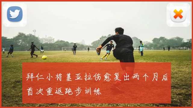 拜仁小将基亚拉伤愈复出两个月后首次重返跑步训练