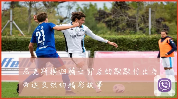 尼克斯横扫骑士背后的默默付出与命运交织的精彩故事
