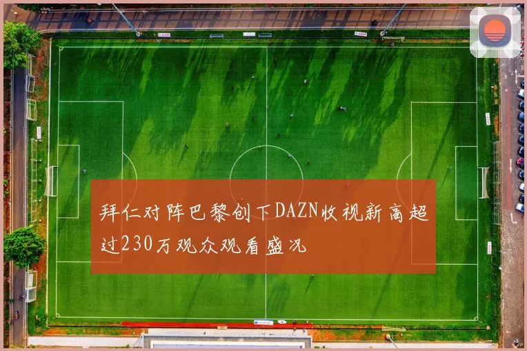 拜仁对阵巴黎创下DAZN收视新高超过230万观众观看盛况