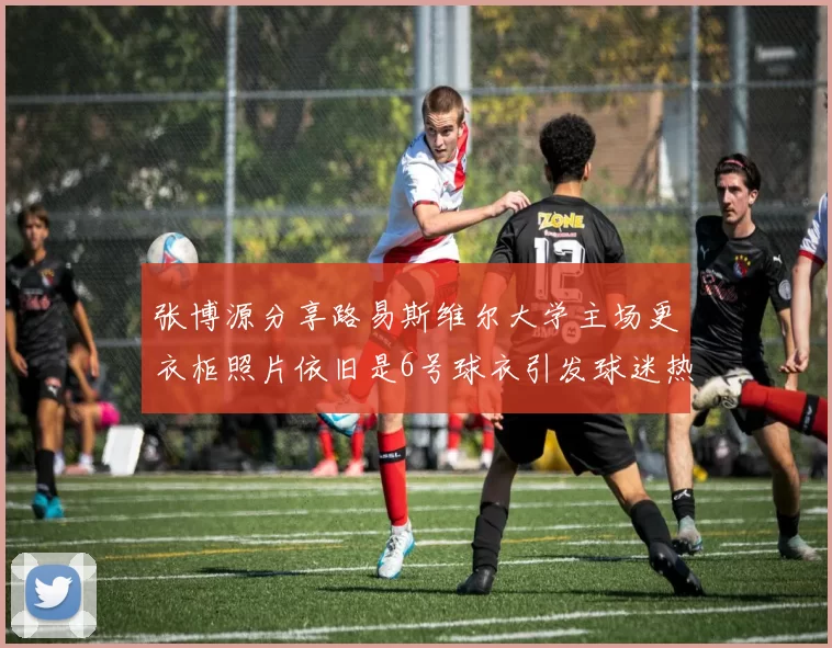 张博源分享路易斯维尔大学主场更衣柜照片依旧是6号球衣引发球迷热议