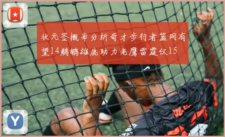 状元签概率分析奇才步行者篮网有望14鹈鹕雄鹿助力老鹰雷霆仅15